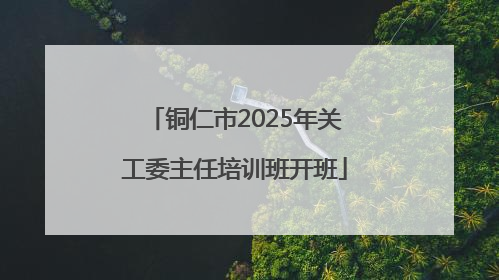 铜仁市2025年关工委主任培训班开班