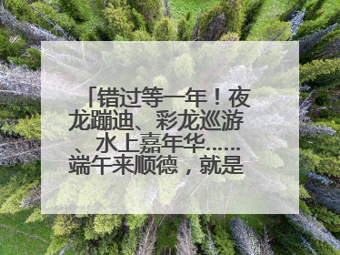错过等一年！夜龙蹦迪、彩龙巡游、水上嘉年华……端午来顺德，就是这么好玩