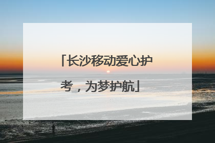 长沙移动爱心护考，为梦护航