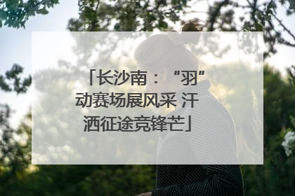 长沙南：“羽”动赛场展风采 汗洒征途竞锋芒