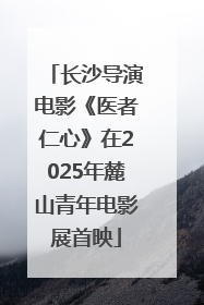 长沙导演电影《医者仁心》在2025年麓山青年电影展首映