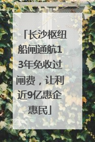 长沙枢纽船闸通航13年免收过闸费，让利近9亿惠企惠民