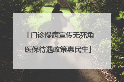 门诊慢病宣传无死角 医保待遇政策惠民生
