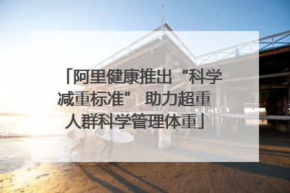 阿里健康推出“科学减重标准” 助力超重人群科学管理体重