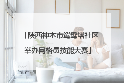陕西神木市鸳鸯塔社区举办网格员技能大赛