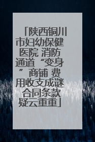 陕西铜川市妇幼保健医院 消防通道“变身”商铺 费用收支成谜 合同条款疑云重重