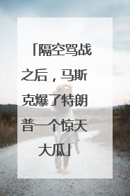 隔空骂战之后，马斯克爆了特朗普一个惊天大瓜