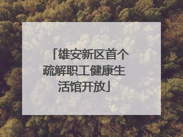 雄安新区首个疏解职工健康生活馆开放