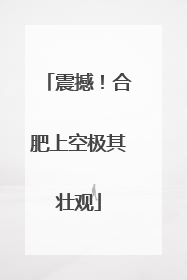 震撼！合肥上空极其壮观