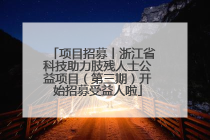 项目招募丨浙江省科技助力肢残人士公益项目（第三期）开始招募受益人啦