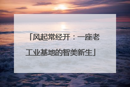 风起常经开：一座老工业基地的智美新生