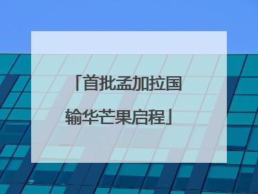 首批孟加拉国输华芒果启程