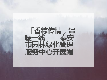 香粽传情，温暖一线——泰安市园林绿化管理服务中心开展端午节慰问活动