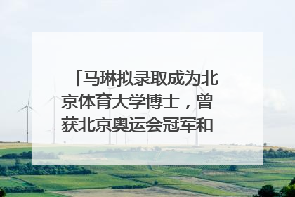 马琳拟录取成为北京体育大学博士，曾获北京奥运会冠军和4次世界杯冠军