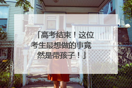 高考结束！这位考生最想做的事竟然是带孩子！
