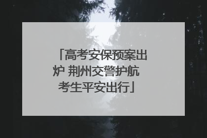 高考安保预案出炉 荆州交警护航考生平安出行