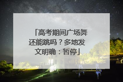 高考期间广场舞还能跳吗？多地发文明确：暂停