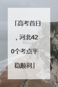 高考首日，河北420个考点平稳顺利