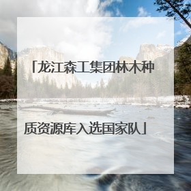 龙江森工集团林木种质资源库入选国家队