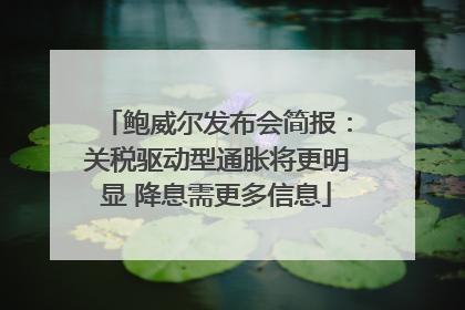 鲍威尔发布会简报：关税驱动型通胀将更明显 降息需更多信息