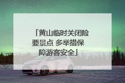黄山临时关闭险要景点 多举措保障游客安全