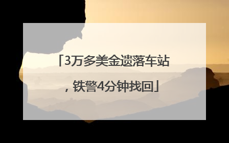 3万多美金遗落车站，铁警4分钟找回