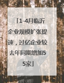 1-4月临沂企业规模扩张提速，过亿企业较去年同期增加55家