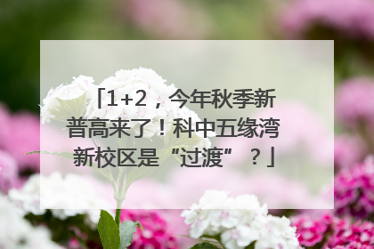 1+2，今年秋季新普高来了！科中五缘湾新校区是“过渡”？