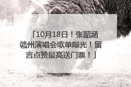 10月18日！张韶涵赣州演唱会歌单曝光！留言点赞最高送门票！
