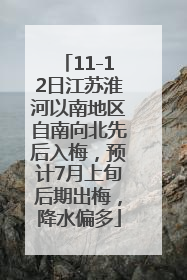 11-12日江苏淮河以南地区自南向北先后入梅，预计7月上旬后期出梅，降水偏多