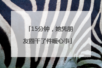 15分钟，她凭朋友圈干了件暖心事