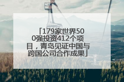 179家世界500强投资412个项目，青岛见证中国与跨国公司合作成果