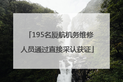 195名厦航机务维修人员通过直接采认获证