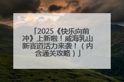 2025《快乐向前冲》上新啦！威海乳山新赛道活力来袭！（内含通关攻略）