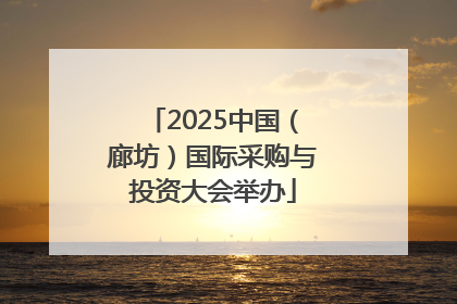 2025中国（廊坊）国际采购与投资大会举办