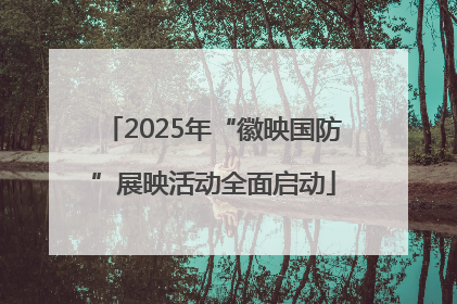 2025年“徽映国防”展映活动全面启动
