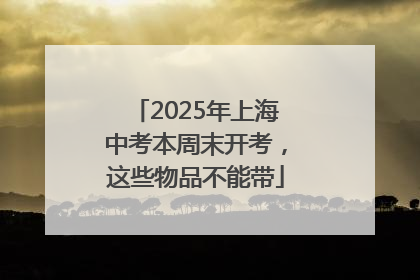 2025年上海中考本周末开考，这些物品不能带