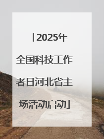 2025年全国科技工作者日河北省主场活动启动