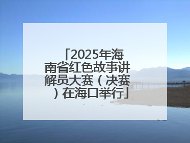 2025年海南省红色故事讲解员大赛（决赛）在海口举行