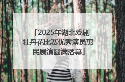 2025年湖北戏剧牡丹花比赛优秀演员惠民展演圆满落幕