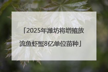 2025年潍坊将增殖放流鱼虾蟹8亿单位苗种