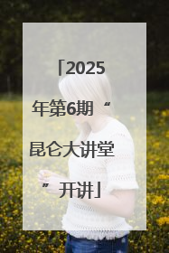 2025年第6期“昆仑大讲堂”开讲