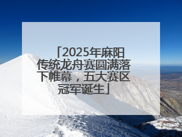 2025年麻阳传统龙舟赛圆满落下帷幕，五大赛区冠军诞生