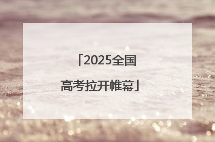 2025全国高考拉开帷幕