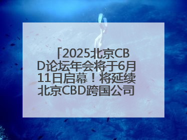 2025北京CBD论坛年会将于6月11日启幕！将延续北京CBD跨国公司活动品牌