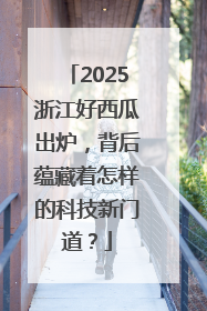 2025浙江好西瓜出炉，背后蕴藏着怎样的科技新门道？