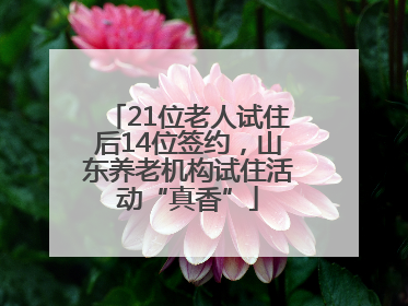 21位老人试住后14位签约，山东养老机构试住活动“真香”