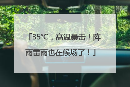 35℃，高温暴击！阵雨雷雨也在候场了！