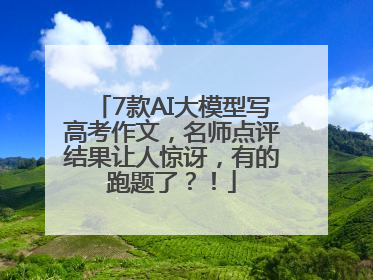 7款AI大模型写高考作文，名师点评结果让人惊讶，有的跑题了？！