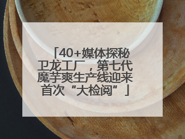 40+媒体探秘卫龙工厂，第七代魔芋爽生产线迎来首次“大检阅”
